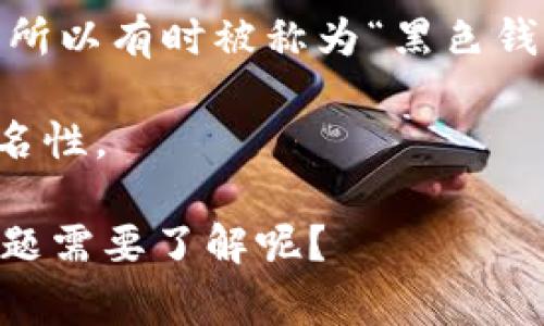 加密货币钱包通常分为热钱包和冷钱包，而“黑色钱包”这一概念在加密货币领域并没有一个正式的定义。不过，通常情况下，一些加密货币用户可能会用“黑色”来形容那些具有匿名特性或者不容易追踪的加密货币钱包。例如：

1. **冷钱包（Cold Wallet）**：这是存放加密货币的离线钱包，通常被认为是更安全的选择。用户可以将私钥存储在没有互联网连接的设备上，降低被黑客攻击的风险。

2. **匿名钱包**：一些钱包专注于用户隐私，比如Monero等。这些钱包的交易记录相对不易被追踪，所以有时被称为“黑色钱包”。

3. **隐私保护功能的热钱包**：某些热钱包也提供隐私保护选项，例如Tor网络集成，增强用户的匿名性。

在讨论这些钱包时，我们提醒大家遵守相关法律法规，确保合法使用加密货币。是否还有其他具体问题需要了解呢？