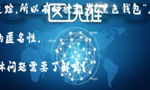 加密货币钱包通常分为热钱包和冷钱包，而“黑色钱包”这一概念在加密货币领域并没有一个正式的定义。不过，通常情况下，一些加密货币用户可能会用“黑色”来形容那些具有匿名特性或者不容易追踪的加密货币钱包。例如：

1. **冷钱包（Cold Wallet）**：这是存放加密货币的离线钱包，通常被认为是更安全的选择。用户可以将私钥存储在没有互联网连接的设备上，降低被黑客攻击的风险。

2. **匿名钱包**：一些钱包专注于用户隐私，比如Monero等。这些钱包的交易记录相对不易被追踪，所以有时被称为“黑色钱包”。

3. **隐私保护功能的热钱包**：某些热钱包也提供隐私保护选项，例如Tor网络集成，增强用户的匿名性。

在讨论这些钱包时，我们提醒大家遵守相关法律法规，确保合法使用加密货币。是否还有其他具体问题需要了解呢？