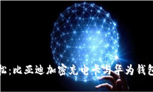 充电更轻松：比亚迪加密充电卡与华为钱包完美结合