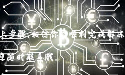 要解冻在imToken钱包中的ETH，你需要采取几个步骤，以确保安全和顺利的解除冻结过程。下面是一个详细的指南，帮助你解冻imToken钱包中的ETH。

### 了解解冻的背景

在深入解冻的步骤之前，首先理解一下为什么你的ETH会被冻结。通常，ETH被冻结的原因可能包括但不限于：
ul
    li交易所或平台的安全措施/li
    li钱包里的合约问题/li
    li用户自身的交易限制/li
    li针对某些智能合约的操作/li
/ul

如果你的ETH被标记为“冻结”，通常是由于你与某些合约的交互，或者你的账户因安全原因被暂时限制。要解冻，可能需要按照特定步骤或满足一定条件。

### 确认冻结状态

首先，你需要确认你的ETH确实被冻结。打开imToken钱包，查看你的账户余额。如果ETH显示为“冻结”状态，你可以继续接下来的步骤。如果一切正常，你的ETH应该可以自由使用。

### 联系imToken支持

如果确认ETH被冻结，建议第一步是联系imToken的客服支持。他们能够提供最专业的帮助和详细的信息。通过支持渠道反馈你的问题，提供相关账户信息，以便他们顺利为你解决问题。

### 检查合约交互

另一种可能性是，你的ETH被冻结是由于与某个特定合约的交互。在imToken中，访问“资产”页面，可以查看你参与的合约和交易。如果是这样，你可能需要先解除与该合约的关联：

ul
    li寻找与之相关的合约信息/li
    li阅读该合约的条款和条件/li
    li如有必要，找到解除被冻结ETH的步骤/li
/ul

### 遵循解冻步骤

以下是一些常见的解冻步骤，根据具体情况可能会有所不同：

1. **完成KYC（身份验证）**：如果冻结是由于KYC要求，你需要提供相关身份信息并完成验证。
2. **解除合约**：根据合约的要求，按照指示解除与合约的绑定，可能需要支付一定的交易费用。
3. **等待处理**：提交申请后，通常需要等待一段时间，相关机构会处理你的请求。

### 重要注意事项

在解冻过程中，需要特别注意一些安全事项：

ul
    li确保你与imToken官方渠道进行沟通，避免钓鱼诈骗。/li
    li所有操作过程建议备份，特别是在提交敏感信息时。/li
    li了解与合约交互的风险，确保了解合约的性质。/li
/ul

### 预防未来冻结

解冻成功后，为了防止未来再出现类似情况，建议你：

ul
    li保持关注imToken的最新动态和更新，有时会发布相关的建议或安全提示。/li
    li定期检查合约状态，确保你参与的项目值得信赖。/li
    li培养良好的防范意识，管理好私人密钥和恢复短语的安全。/li
/ul

### 总结

解冻imToken钱包中的ETH并不是一个复杂的过程，但需要谨慎和耐心。通过以上步骤，相信你能顺利完成解冻，并继续安全地在区块链上进行交易。记住，保护你的资产安全永远是第一位的。

希望通过这篇文章，能够帮助到你！如果还有其他疑问或需要进一步的帮助，欢迎随时联系我。