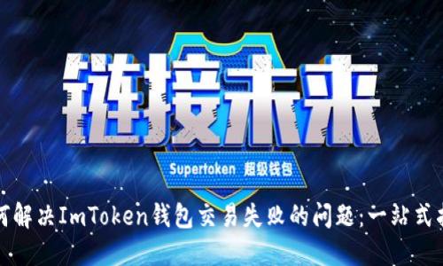 如何解决ImToken钱包交易失败的问题：一站式指南