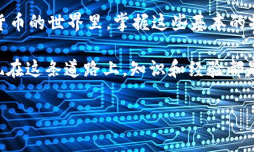 币虎网的数字货币如何提取到imToken钱包？

在数字货币时代，快速与便捷地将资产转移到安全的钱包中，是每一个投资者都希望做到的事情。尤其是像imToken这样一个备受欢迎的数字资产钱包，它为用户提供了安全、易用的加密货币管理解决方案。那么，如何将币虎网的币快速提取到imToken钱包呢？

步骤一：准备你的imToken钱包地址

首先，你需要拥有一个imToken钱包。如果你还没有那可要快点去下载了哦！在应用商店搜索“imToken”，下载并安装后，按照提示创建你的钱包或导入现有钱包。完成后，记得备份你的助记词，以防丢失。

接下来，打开你的imToken应用，找到你想要接收币的币种，点击“接收”按钮，系统会生成一个唯一的地址。这个地址就是你需要的“收款地址”。要确保这个地址是正确的，任何错误都会导致资金无法找回……这可得小心翼翼哦！

步骤二：登录币虎网

现在，去币虎网登陆你的账户。进入主页后，选择“资产”或“钱包”功能。你会看到你目前持有的各种数字货币，一目了然。如果还没有在币虎网上注册，那可得先花点时间创建账户，稍后再说。

在资产列表中，找到你想要提取的币种，通常币虎网会提供详尽的数字资产信息，确保你选择的是想要提取的那一项。

步骤三：提币操作

找到想要提取的币后，点击进入详细页面，接着会看到“提币”或“提现”的选项。点击进入该页面，你会被要求填写一些信息：

ul
    li提币地址：这里填入你在imToken获取的收款地址/li
    li提币数量：随你所愿，确保符合币虎网的最低提币要求/li
    li提币手续费：一些币种在提币时会收取手续费，关注并了解这一点很重要/li
/ul

确认无误后，点击“提交”或“确认”按钮。此时，币虎网可能会要求进行一些安全验证，例如短信验证码或邮件验证，以确保是你本人在操作。这个过程虽然有点繁琐，但却是保护你资产安全的重要一环。

步骤四：等待确认

提交提现请求后，系统会进行处理。这通常需要一段时间，可能是几分钟到几个小时不等，具体依赖于网络拥堵情况和币种的交易网络。在这个阶段，你可以返回imToken，查看是否有相应的到账记录。记忆中的那种“到账一瞬间”的欢愉，总是让我充满期待——这……是真的吗？

步骤五：确认到账

一旦资金到账，你会在imToken钱包中看到你提取的币种余额有所增加。别忘了，再次确认交易记录，确保一切正常！

注意事项

在整个提币过程中，有一些细节是我们必须强调的：

ul
    listrong地址准确性：/strong一定要再次核对你填入的imToken收款地址，要确保没有任何的错误！一旦出错，资金就可能丢失无法找回……/li
    listrong网络状态：/strong在提币之前，了解当前的网络状态是否正常，有时高峰期可能导致提币延误。/li
    listrong手续费：/strong了解具体的提币手续费，这在不同币种之间可能会有差异。/li
/ul

总结

通过以上的步骤，你已经能够成功地将币虎网的币提取到imToken钱包啦！这样的操作是不是听起来简单又清晰？在数字货币的世界里，掌握这些基本的操作能够让我们更好地管理自己的资产，享受数字货币带来的便捷。

当然，随着你在币圈的深入探索，你会遇到更多的问题与挑战，这并不意味着恐慌，而是一个个学习与成长的机会。你会发现在这条道路上，知识和经验都是无价之宝。希望你在数字货币的旅程中，收获每一次的进步与成长，祝你好运！

币虎网, imToken, 数字货币, 提币操作/guanjianci