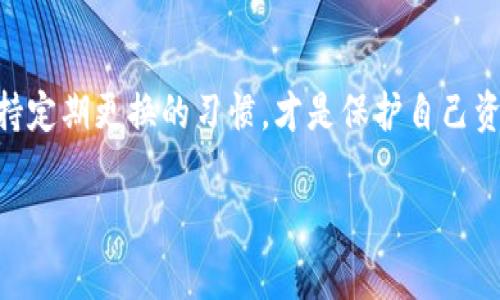 如何轻松更改imToken钱包密码？

在数字货币日渐普及的今天，imToken钱包凭借其安全、高效的特点，受到了众多用户的青睐。然而，有时候你可能需要更改你的密码——无论是出于安全考虑，还是为了记住更简单的密码...那么，今天我们就来探讨一下如何在imToken钱包中顺利改密码。

准备工作：确保安全

在开始更改密码之前，首先请确保你已经备份了钱包。务必确认你的助记词或私钥已安全存储——毕竟一旦忘记了密码，只有凭借助记词才能恢复钱包...所以，总是要小心第一步的重要性。

步骤一：打开imToken应用

第一步很简单...打开你的imToken钱包应用。在主界面上，你可以看到多个功能选项。点击右下角的“我”，然后找到“设置”选项。这里是你进行各种设置修改的地方。

步骤二：进入安全设置

在设置菜单中，继续向下滚动，你会看到一个“安全与隐私”的选项。点击进入后，你会发现多个选项，其中就包括“更改密码”。

步骤三：验证身份

在你点击“更改密码”后，应用会要求你进行身份验证。通常是需要输入你当前的密码——这...让人觉得是否有点像多重保险的感觉？这很重要，因为这增强了账户的安全性，确保只有你自己才能进行密码修改。

步骤四：输入新密码

成功通过身份验证后，你将被要求输入新的密码。在此处，请务必选择一个强密码：字母数字混合、大小写字母组合，甚至添加一些特殊符号...这都有助于提高你密码的复杂性，从而降低被破解的风险。

步骤五：确认与保存

最后，你需要再次输入新的密码以确认无误。确认无误后，点击保存...这样整个过程就完成了！在这个过程中，你会收到一个提示，告知你密码已成功修改。

可能出现的问题：应该如何处理？

你可能会想，万一我在更改过程中遇到困难，或者不小心忘记了新密码，应该如何应对呢？首先，保持冷静是关键。imToken钱包通常会提供一些常见问题的解答，或者在网页上提供支持服务。在这种情况下，最重要的是要记住，你有助记词...只要能找到它，你随时可以恢复钱包及其内容。

小贴士：密码管理的艺术

改完密码后，你可能会意识到，管理密码其实是一门艺术。既要保证安全，又要避免忘记密码，可以考虑使用一些密码管理工具。这样，即便社交平台、邮箱等多个地方都有不同的密码...你也能轻松应对。

总结：安全至上，保持警惕

最后，再次提醒大家...每次更改密码后都要保持警惕，尤其是在当前网络安全形势依然严峻的情况下。加固自己的密码，并保持定期更换的习惯，才是保护自己资产的最佳方式。希望以上内容能帮助你顺利地更改imToken钱包的密码，保证你的数字资产安全无忧！

imToken钱包,更改密码,数字货币,安全设置/guanjianci