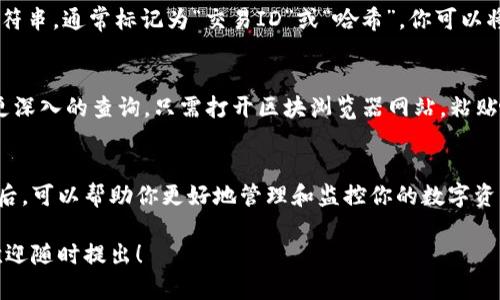 在使用imToken钱包时，查询交易的哈希值（即交易的唯一标识符）是一项重要的操作，尤其是在你需要确认交易状态或者进行其他区块链相关操作时。以下是如何在imToken钱包中查找哈希值的步骤：

1. 打开imToken钱包
首先，确保你的手机已经安装了imToken钱包，并且你已经创建或导入了你的钱包。在屏幕上找到并点击imToken图标，打开该应用。

2. 导航到资产页面
在imToken的主界面，你会看到多个选项卡，包括“资产”、“发现”和“我”等。点击“资产”选项，进入你的钱包资产页面，在这里你可以看到你的数字货币资产情况。

3. 选择相应的币种
在资产页面，选择你想要查看交易哈希值的币种。比如，如果你想查看以太坊的交易哈希值，找到“以太坊”选项并点击进入。

4. 查看交易记录
一旦进入所选币种的详细页面，你将看到一个“交易记录”或类似的选项。点击进入交易记录，这里会列出你所有的交易，包括发送和接收的交易。

5. 查找特定交易
在交易记录中，找到你想要查询的特定交易。每一笔交易旁边通常会显示交易时间、金额等信息。点击该笔交易，你将会进入交易详情页面。

6. 获取交易哈希值
在交易详情页面，通常会显示交易哈希值，这个哈希值是由一系列字母和数字组成的字符串，通常标记为“交易ID”或“哈希”。你可以将其复制，以便用于查找交易状态或者分享给他人。

7. 使用区块浏览器查询
若你需要更详细的信息，可以将哈希值复制到区块链浏览器上（例如Etherscan）进行更深入的查询。只需打开区块浏览器网站，粘贴哈希值后，你就能看到关于该笔交易的所有信息，包括交易状态、区块高度、确认时间等。

总结
通过以上步骤，在imToken钱包中查询哈希值并不是一件复杂的事。了解这一操作流程后，可以帮助你更好地管理和监控你的数字资产交易，确保所有交易都是安全和可靠的。

这样，你就可以轻松地查询imToken钱包中的交易哈希值了。如果还有其他相关问题，欢迎随时提出！