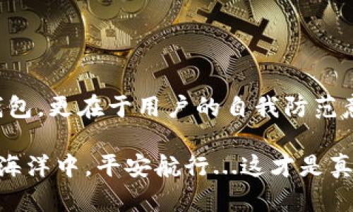 xiangmuimtoken钱包容易被盗吗？探索安全性与防护策略/xiangmu

imtoken钱包, 数字货币钱包, 钱包安全, 加密货币诈骗/guanjianci

引言：保护你的资产，从选择钱包开始

在当今数字经济时代，加密货币的普及带来了机遇，也引发了不小的风险。尤其是数字钱包的安全性问题，引起了越来越多用户的关注。imToken钱包作为市场上较受欢迎的数字货币钱包之一，它的安全性到底如何呢？它真的容易被盗吗？这...是真的吗？

在深入探讨imToken钱包的安全性之前，我们有必要先了解一下何为“数字钱包”，以及它在加密货币交易中的作用。

什么是数字钱包？

数字钱包，简单来说，就是存储和管理数字货币的工具。在这个钱包中，你不仅能存放比特币、以太坊等主流加密货币，还能管理各种Token。imToken钱包则是一个为用户提供安全、便捷的数字资产管理的平台，它支持多种加密资产的存储、转账及交易。

imToken钱包的基本功能

其实，imToken钱包的基本功能并没有太大不同，它提供了如下关键功能：

ul
  li资产管理：便于用户查看和管理不同的数字资产。/li
  li去中心化交易所（DEX）：支持直接在钱包内进行交易，而无需去中心化交易所进行繁琐的操作。/li
  li安全交易：多重加密技术，提升资产的安全性。/li
  liToken发行与管理：用户可以生成和管理自己的Token。/li
  li多种资产支持：不仅支持主流加密货币，还支持许多Token的存储。/li
/ul

imToken的安全性究竟如何？

说到钱包安全性，就必须提到数字资产保护的几个关键点：私钥、助记词和智能合约。

h4私钥：你守护资产的钥匙/h4

私钥是只有用户自己掌握的一串字母和数字的组合，它就像是一个钥匙，能够打开用户的数字钱包。imToken采取了非托管的方式，用户的私钥在用户的设备上加密存储，而不存储在平台服务器上。这样一来...即使平台遭到攻击，黑客也无法获取到用户的私钥。

h4助记词：安全的备份方案/h4

助记词是一组由用户自行设置的单词，用于恢复钱包和资产。如果用户丢失了手机，或者需要在新设备上登录，这组助记词就能帮助他们找回资产。然而，使用助记词时，需要注意：切忌将助记词分享给任何人...这是保护你资产的第一道防线。

h4智能合约的安全性/h4

imToken钱包还允许用户与智能合约进行互动，然而，智能合约本身的安全性也十分关键。一旦合约部署，如果存在漏洞，将可能导致用户资产的损失。这需要用户在交易前多一些谨慎，了解合约的来源及安全性。

用户体验如何？

回到用户体验，imToken钱包的设计简洁友好，适合各类用户。并且它的团队还经常推出一些新功能，以提升用户的操作体验。例如，imToken推出了“钱包换钱包”的功能，让用户之间可以快速换币，无需额外的中介，方便快捷。而...这无疑也增添了用户对钱包的信任感。

数字货币诈骗：小心隐患

然而，再安全的钱包也无法完全防止用户因不当操作而遭遇资产损失。在众多的骗局中，常见的有钓鱼网站及虚假项目等。某些诈骗者可能会冒充imToken的客服，向用户索取私钥或助记词，用户一旦上当，后果可以说是非常严重。

如何提高imToken的安全性？

那么，怎样才能提高imToken钱包的安全性，保护好你的资产呢？这就需要用户在日常使用中做到以下几点：

ol
  listrong定期备份助记词：/strong务必将助记词记录在安全的地方，定期进行备份。/li
  listrong启用双重认证：/strong保护你的账户安全，尤其是在进行大额交易时。/li
  listrong警惕钓鱼网站：/strong确保访问的是imToken的官方网站，切勿点击任何可疑链接。/li
  listrong了解交易对象：/strong在进行交易时，仔细审查对方信息，避免与不明身份的用户进行交易。/li
  listrong定期更新钱包：/strong保持钱包应用的更新，以获取最新的安全补丁。/li
/ol

总结：选择钱包需谨慎

imToken钱包背靠技术实力，安全性相对较高，但仍需用户自身对安全的重视与个人行为的规范。数字资产的管理，除了选择一个好的钱包，更在于用户的自我防范意识与安全管理。只有掌握了钱包的安全原则，才能在这个充满潜在威胁的市场中，稳步前行。记住：保护你的数字资产，始于了解与防范。

希望通过这篇文章，能帮助大家更好地理解imToken钱包的安全性问题，以及如何进一步提升个人资产的安全，希望你能在数字货币的海洋中，平安航行...这才是真正的智慧投资！