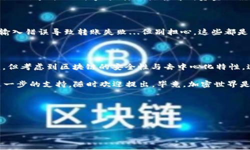 imToken ETH钱包如何转出EOS：简单步骤与技巧

当你在imToken ETH钱包中持有EOS并希望将其转出时，有一些简单的步骤可以遵循。不过，在此之前，让我们来了解一下相关背景信息...EOS是什么？怎能在钱包中存储、转移它？这篇文章将为你提供详细的指南，帮助你顺利完成转账。

什么是EOS？

EOS是一种区块链平台，旨在提供快速、高效的去中心化应用（dApps）环境。想象一下，这就如同是一个充满活力的城市，里面住着各种各样的“应用”居民，彼此互相交流、合作...又充满竞争。

与其他加密货币不同，EOS的网络采用了不同的共识机制和权利分配方式，让用户可以在没有矿工的情况下发起和验证交易——这真的是一种颠覆性的创新！不过，当你在imToken钱包中存有EOS时，如何将其转移到其他账户呢？我们来看看步骤。

步骤一：确保你的imToken钱包已安装正确版本

首先，确保你下载并安装的imToken钱包是最新版本。如果你还在使用老版本，可能会影响你对EOS的管理功能。简单的更新一下，确保你拥有最新的功能和安全性...这就像是给你的手机装上最新的应用，效果会更好。

步骤二：打开EOS钱包并查看余额

打开imToken，选择“钱包”选项卡，可以在这里找到你所有的资产。然后，找到EOS，点击进入，查看你的余额...这些都是你辛苦获得的成果，是吧？

步骤三：点击转账按钮

在EOS余额页面，找到并点击“转账”按钮。这一步很重要，直接关系到你即将进行的操作。不过，在此之前，请确保你已经准备好了接受资金的地址——这就像是要给朋友寄包裹，得先确认好邮寄地址。

步骤四：输入接收地址和数量

在转账页中，输入你想要发送的EOS数量以及接收方的地址...小心！这里的地址一定要正确无误，任何输入错误都有可能导致资产丢失——这可不是开玩笑的！

步骤五：确认交易细节

在确认页面上，确保所有信息都正确无误，特别是接收地址和转账金额。这就像在下单时仔细查看购物车的商品，确保你没有遗漏或选错东西。

步骤六：输入密码确认交易

为了保证你的账户安全，imToken会要求你输入密码以确认交易。这一步是必不可少的，只有这样，你才能保护你的资产在一个安全的环境中转移——这就像是保证你家的大门锁好，确保没有人可以轻易进入。

步骤七：等待交易确认

当你完成所有的步骤后，交易会被提交到EOS网络中，这时候就需要耐心等待交易确认。通常，这个过程不会太长...稍等片刻，你就能看到资金已经成功转出。

可能遇到的问题

在转出EOS的过程中，你可能会遇到一些问题。例如，网络拥堵导致交易确认时间延长，或者因为地址输入错误导致转账失败...但别担心，这些都是常见的问题，及时联系imToken客服即可解决。

总结

通过以上的步骤，你应该能够顺利地将EOS从imToken ETH钱包中转出。这一切的过程虽说有些繁琐，但考虑到区块链的安全性与去中心化特性，这些都是必要的操作...为了保护你的资产安全，花点时间是值得的。

希望这篇文章能够帮助到你，使你在使用imToken钱包的过程中更得心应手！如有其他疑问或需要进一步的支持，随时欢迎提出。毕竟，加密世界是丰富而复杂的，我们一起探索，共同前行！

imToken, EOS转账, 以太坊钱包, 加密货币/guanjianci

参考文献：  
1. EOS区块链文档  
2. imToken官方帮助中心