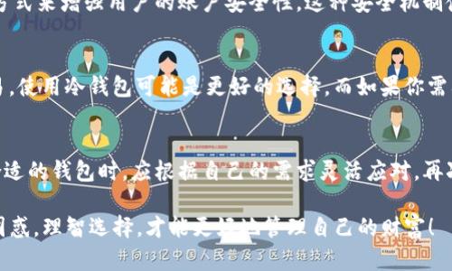 imToken钱包并不等同于传统意义上的冷钱包。为了更好地理解这个问题，我们可以从几个方面来探讨。

什么是冷钱包？
冷钱包通常指的是一种不与互联网直接连接的数字货币存储方式。它的安全性相对较高，因为黑客无法直接通过网络获取到冷钱包中的私钥。常见的冷钱包形式包括硬件钱包、纸钱包等。

imToken钱包的定义
imToken是一个流行的数字货币钱包应用，主要用于以太坊和ERC20代币的存储、交易和管理。相较于冷钱包，它属于热钱包（hot wallet）的范畴，因为它需通过互联网进行操作，提供更高的便捷性但也带来了一定的风险。

imToken钱包的特点
那么，为什么使用imToken钱包而不是冷钱包呢？这是因为imToken有许多独特的优点：
ul
    listrong用户友好/strong：imToken的界面设计简洁易用，即使是初学者也可以快速上手。/li
    listrong多种功能/strong：除了基本的数字货币存储，它还支持交易、DApp等功能。/li
    listrong资产管理/strong：用户可以方便地在一个平台上管理多种数字资产。/li
    listrong安全性/strong：imToken虽然是热钱包，但它提供了多重安全保护，用户的私钥不会被中央服务器存储。/li
/ul

imToken的安全性
虽然imToken是热钱包，但它在安全性方面做了很多努力。例如，它采用了硬件加密、指纹解锁等方式来增强用户的账户安全性。这种安全机制使得用户的资产更不容易受到攻击。

冷钱包和热钱包的选择
在选择钱包时，用户需要权衡安全性和便利性。如果你的存储资产较大，或是长期不打算进行交易，使用冷钱包可能是更好的选择。而如果你需要频繁交易或访问资产，imToken等热钱包则更显得方便。

结论
总的来说，imToken并不是冷钱包，而是一个功能丰富且安全性不错的热钱包选择。用户在选择合适的钱包时，应根据自己的需求灵活应对。再次强调，无论选择哪种钱包，安全性始终是首位的——好的安全习惯可以有效保护你的数字资产。

这...是真的吗？在如今数字货币投资风潮越来越热的背景下，大家在选择钱包时，总会面临这个困惑。理智选择，才能更好地管理自己的财富！