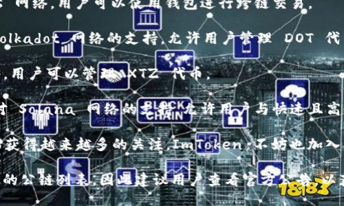 ImToken 钱包支持多条公链，以下是主要的几条：

1. **以太坊 (Ethereum)**: ImToken 是最早支持以太坊网络的钱包之一，可以存储以太币（ETH）和基于以太坊的代币（ERC-20）。

2. **比特币 (Bitcoin)**: 除了以太坊，ImToken 也支持比特币（BTC），用户可以通过该钱包存储和管理比特币。

3. **EOS**: ImToken 也支持 EOS 公链，用户可以管理 EOS 代币及相关资产。

4. **TRON**: TRON 网络的代币（如 TRX）同样可以在 ImToken 中进行管理。

5. **Cosmos**: ImToken 还支持 Cosmos 网络，用户可以使用钱包进行跨链交易。

6. **Polkadot**: ImToken 也扩展了对 Polkadot 网络的支持，允许用户管理 DOT 代币。

7. **Tezos**: ImToken 支持 Tezos 网络，用户可以管理 XTZ 代币。

8. **Solana**: 近年，ImToken 也加入了对 Solana 网络的支持，允许用户与快速且高性能的 DeFi 应用进行互动。

9. **Avalanche**: 这条公链在近期也开始获得越来越多的关注，ImToken 不妨也加入了对其支持。

需要注意的是，ImToken 会随时更新其支持的公链列表，因此建议用户查看官方公告，以获取最新的信息和支持公链的详细情况。