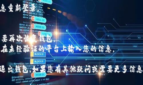 要退出ImToken钱包，您可以按照以下步骤进行操作。请注意，退出钱包并不会删除您的钱包数据，但您可能需要输入密码或进行身份验证。以下是详细步骤：

### 1. 打开ImToken钱包
首先，确保您已经在设备上安装了ImToken钱包应用并成功登录。

### 2. 进入个人中心
在应用的主界面，通常会有一个“我的”或者“个人中心”的选项，点击进入。

### 3. 找到退出选项
在个人中心界面，向下滑动，您将看到“退出登录”或类似名称的选项。点击这个选项。

### 4. 确认退出
系统会弹出确认窗口，询问您是否确定要退出。您可能需要输入密码或根据系统提示进行确认。确认后，您将退出ImToken钱包。

### 5. 重新登录（必要时）
如果您需要再次使用钱包，您可以通过输入您的账户信息重新登录。

### 注意事项
- 确保在退出之前备份好您的助记词或私钥，以防您需要再次恢复钱包。
- 确保您正在使用的是官方版本的ImToken应用，避免在未经验证的平台上输入您的信息。

这些步骤简单明了，便于用户在ImToken应用中安全地退出钱包。如果您有其他疑问或需要更多信息，请随时询问。