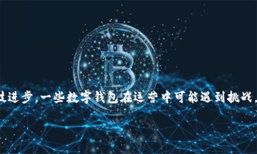 关于“数字钱包下线了吗？”这个话题，确实引发了许多人的关注。数字钱包的出现让我们的生活变得更加便利。然而，随着市场变化和科技进步，一些数字钱包在运营中可能遇到挑战，甚至遭遇下线的风险。那么，数字钱包真的会下线吗？在这篇文章中，我们将详细探讨数字钱包的现状、面临的挑战以及未来的发展趋势。

数字钱包的进化与未来：它还会下线吗？