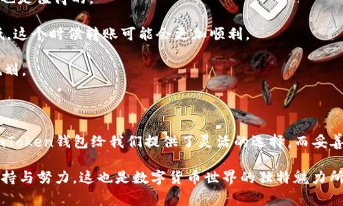    imToken钱包：矿费低时转账究竟要多久？  / 

 guanjianci  imToken, 矿费, 转账时间, 加密货币  /guanjianci 

引言：加密货币转账的迷局

在这个数字货币如火如荼的时代，转账成为了我们日常生活的一部分。想象一下，你正在准备进行一次重要的加密货币转账——也许是为了投资、支付，或者是为了某个热点项目。你信任的imToken钱包就在你手中，然而在这转账的过程中却出现了一个不小的挑战：矿费过低，这个情况究竟会导致转账需要多长的时间呢？

在这个快节奏的时代，我们的时间似乎总是显得非常宝贵。转账慢，可能意味着错过投资良机，而在很多情况下，你甚至可能阅读到的比真实转账所需时间的预测还要精彩，甚至引发一连串令人迷惑的思考。然而，矿费与转账时间之间究竟有什么联系呢？让我们一起来梳理一下。

什么是矿费？

如果你是加密货币的初心者，那么矿费可能让你感觉像是在解一个复杂的方程式。矿费，简单来说，就是你需要支付给矿工的费用，以便处理和确认你的交易。在区块链网络中，矿工们通过验证交易来维护网络的安全，而矿费就是他们劳动的报酬。对于像以太坊这样的平台，矿费的高低直接影响到交易的优先级——也就是说，愿意支付更高矿费的交易通常会被优先处理。

矿费低时的转账表现

当我们选择使用低矿费进行转账的时候，事情就变得复杂了。矿费设置得过低，可能会导致你的交易被矿工们忽视——毕竟，矿工们更愿意处理那些能带来更高回报的交易。换句话说，如果你的转账所付的矿费太低，可能就会经历漫长的“等待”过程。这有点像在拥挤的餐厅里，你点了一份便宜的快餐，却在奢华的套餐客人之后苦苦等待。

那么，矿费低会导致转账多久呢？答案没有绝对，往往受多个因素的影响。网络拥堵程度、交易的数量、矿工的选择等等，都会成为影响因素。

影响转账时间的因素

想要清楚低矿费转账所需的时间，我们还必须了解几个关键因素：

1. **网络拥堵情况**：如果在某个时间点，网络上的交易量加大，那么即使你支付了正常的矿费，仍可能需要等待更久的时间。就像是繁忙的高峰期，哪怕你支付了全额票价，也未必能避免等待。

2. **竞争的矿工**：矿工们会根据他们的利益选择优先处理哪些交易，这在低矿费的情况下尤为明显。如果网络上有大量用户选择了高矿费，你的低矿费交易可能就会被无限推后。

3. **交易数的积累**：在区块链上，当区块满了之后，新交易就会被放入一个待处理的池子中。有时候你的交易可能“躺”在池子里，大概率的等待时间就会增加。

imToken钱包的独特性

imToken作为一个备受欢迎的数字货币钱包，其用户界面友好，操作便捷，深受用户喜爱。它不仅支持多种数字资产的存储，还允许用户直接在钱包内进行转账和交易。在使用imToken时，你可以自由设置矿费，但要注意，设置得过低可能会导致转账时间的延误。 

为了更好地把握转账的时机，用户可以在钱包内查看当前的网络矿费状态，甚至可以选择在网络负荷较低的时候进行转账，这样可能会更快得到确认。

如何转账时间？

那么，有没有办法在使用imToken钱包时，我们的转账时间呢？以下是一些实用的建议：

1. **合理设置矿费**：建议在设置矿费时，适当提高一些费用，以确保你的交易能够得到及时处理。虽然这需要额外支出一些费用，但若能尽快完成交易，这笔费用也是值得的。

2. **选择合适的时间段**：如果你的转账并不急迫，可以避开网络高峰期，选择在人少的时间进行转账。例如，许多用户忙于工作、午餐或休息时，网络负荷相对较低，这个时候转账可能会更加顺利。

3. **关注市场动态**：时刻关注加密货币市场的动态，特别是大型交易所的公告和大户的活动。这些信息能够帮助你判断交易高峰期何时到来，从而进行合理的规划。

总结：耐心与理解

在这个快节奏的数字世界中，耐心显得尤为重要。低矿费和延迟转账是常见的现象，而了解影响转账时间的因素，有助于我们在进行加密交易时做出准确的决策。imToken钱包给我们提供了灵活的选择，而妥善管理自己的矿费，不仅能让我们更快地完成交易，也能为我们的数字资产安全提供额外保障。

这一趟数字货币的旅程，或许会有许多曲折，但只要我们合理运用工具，保持冷静，最终会迎来属于自己的新机遇。请记得，在每一次交易的背后，都有着无数人的坚持与努力，这也是数字货币世界的独特魅力所在…… 你准备好迎接这一切了吗？