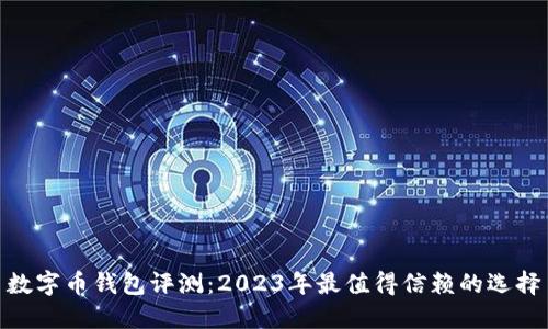 数字币钱包评测：2023年最值得信赖的选择