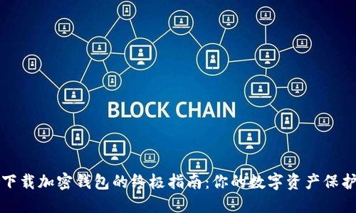 安全下载加密钱包的终极指南：你的数字资产保护利器