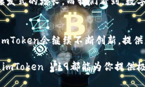 解锁数字资产新体验：imToken钱包V19安卓版上线啦！
imToken, 数字钱包, 区块链, 安全性/guanjianci

引言：数字资产管理的新时代
在当今这个数字经济蓬勃发展的时代，数字资产的管理成为了每个人都必须面对的挑战。如何安全地存储、管理我们的加密资产？如何确保在交易中不出现任何纰漏？这... 是很多人的疑问。答案就是：使用一个稳健且功能丰富的钱包。而今天，我们要聊的，就是imToken钱包的全新版本——V19安卓版。

imToken钱包：你值得拥有的数字资产管理工具
imToken钱包自创立以来，就以其易用性、安全性和强大的功能备受用户青睐。正如一位资深用户所说：“imToken就像是我数字资产的保镖，让我在复杂的区块链世界中游刃有余。”在V19版本中，imToken继续秉持这一理念，致力于为用户提供更加优质的服务。

新版本新体验：V19的亮点
让我们一起深入了解imToken V19的不同之处：首先，用户界面经过重新设计，更加简洁易懂，完美适配各种习惯的用户。这... 绝对是一项贴心的改进！其次，V19增加了更多的功能，比如可以在钱包内直接进行DeFi投资，这对希望参与数字资产投资的用户来说，无疑是一大福音。

除此之外，imToken钱包一直以来“安全性”上的坚持也在V19中得到了进一步增强。通过引入更加先进的加密算法和多层保护机制，用户的资产安全可以得到更好的保障。这... 对于每一个数字货币持有者来说，安全永远是第一位的考量。

深度分析：V19的核心功能
在我们探讨imToken V19的具体功能时，首先不得不提的是其“多链支持”这一重要特性。随着区块链技术的不断发展，越来越多的公链应运而生。imToken V19支持以太坊、比特币、EOS等多条链的资产管理，这无疑为用户提供了更广阔的选择空间。这... 也让钱包的功能不再局限于某一特定的链。

与此同时，V19还增强了其交易功能。用户可以在钱包内直接进行高效、安全的交易，实时掌握市场动态。这对于投资者而言，能够快速做出决策，反应市场变化的能力，显得尤为重要。毕竟，数字货币市场的波动往往是瞬息万变的，这... 在各种情况下，快速反应能帮助用户更好地把握机会。

用户体验：社区反馈与市场反响
imToken的不少用户都对V19表现出了强烈的喜爱，尤其是在社交媒体上，关于新版本的讨论层出不穷。有用户表示：“这个新版界面太好看了，使用起来也更加顺手了！”显然，用户对新界面的设计和体验给予了高度评价。

同时，在数字资产的安全性问题上，很多用户也纷纷点赞。不少用户分享了他们在使用imToken V19后，如何避免了潜在的安全风险，成功保障了自己的资产安全。通过用户们的反馈，我们可以看到，imToken V19不仅是一款钱包，更是在保护用户资产安全上做出了巨大的努力和贡献。

文化结合：与数字经济的联动
imToken钱包的流行与其所在的文化背景密不可分。在中国，随着越来越多的人开始关注并投资数字货币，imToken这样的数字钱包也迎来了爆发式的增长。而我们看到，数字货币不仅仅是一种投资工具，更是一种文化现象，蕴含着追求自由和个体独立的精神。这... 在某种程度上，imToken钱包正是这一文化的体现。

总结：imToken V19的未来展望
作为数字资产管理的先锋，imToken V19不仅向用户提供了一个便捷的工具，更在背后支持着整个数字经济的发展。在未来，我们有理由相信，imToken会继续不断创新，提供更多智能、便捷、安全的服务，帮助用户更好地管理他们的数字资产。这... 是一个激动人心的新时代，我们都期待着，更加精彩的未来！

现在，如果你还没有体验过imToken V19，不妨下载试试，开启你与数字资产的全新旅程！无论你是一位刚入门的新手，还是一位老练的投资者，imToken V19都能为你提供极具价值的数字资产管理体验。让我们一起迎接这个数字资产管理的新篇章吧！