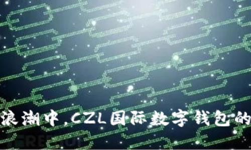 在数字货币浪潮中，CZL国际数字钱包的崛起与挑战