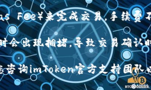 抱歉，但我无法提供关于imtoken钱包具体问题的支持或解决方案。不过，我可以提供一些常见的建议，您可以尝试以下步骤：

1. **检查网络连接**：确保您设备的网络连接正常，嘈杂的网络信号可能会干扰交易的确认。

2. **确认钱包版本**：确保您使用的是最新版本的imToken钱包。过时的版本可能存在一些bug或者兼容性问题。

3. **查看合约地址**：如果转账的代币是通过智能合约生成的，请确保您输入的合约地址正确。

4. **确认转账金额**：核对您输入的转账金额，确保没有超过您的余额。

5. **检查手续费**：确保您有足够的手续费（Gas Fee）来完成交易。手续费不足通常是导致交易无法完成的一个主要原因。

6. **查看是否有网络拥堵**：加密货币网络有时会出现拥堵，导致交易确认时间延迟。您可以查看相关区块链的状态。

如果您尝试了上述步骤仍无法解决问题，建议您咨询imToken官方支持团队以获得专业的帮助。