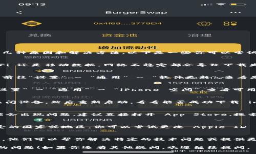 如果你在下载 imToken 苹果版本时遇到问题，可能有几种原因和解决方法。以下是一些你可以尝试的步骤：

检查网络连接
首先，你需要确保你的网络连接是稳定的。无论是 Wi-Fi 还是移动数据，网络不稳定都会导致下载失败。试着打开其他应用或网页，查看网络是否正常。

更新 iOS 系统
有时候，应用无法下载是因为你的 iOS 系统版本过旧。前往“设置” - “通用” - “软件更新”，查看是否有可用的系统更新。如果有，建议更新至最新版本。

检查存储空间
确保你的设备有足够的存储空间来下载新应用。打开“设置” - “通用” - “iPhone 空间”，查看可用空间。如果存储已满，你可能需要删除一些应用或文件。

尝试重启设备
重启你的 iPhone 有时可以解决临时软件问题。尝试关闭设备，然后重新启动，看看能否成功下载 imToken。

直接从 App Store 搜索
有时，从 Safari 或其他浏览器直接点击下载链接可能会出现问题。建议直接打开 App Store，搜索“imToken”，然后尝试直接下载。

检查地区限制
imToken 有可能在某些地区没有上架，尤其是一些特定的国家或地区。你可以尝试更改 Apple ID 的地区设置，或者使用 VPN 来尝试访问。

联系 imToken 客服
如果以上方法都无效，建议直接联系 imToken 的客服。他们可以帮你解决特定的技术问题或提供更多的信息。

希望这些建议能帮助你解决 imToken 苹果版本下载的问题！如果你还有其他疑问，欢迎继续提问。