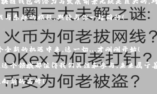   区块链钱包的未来：探索CS在加密世界的机遇与挑战 / 
 guanjianci 区块链、钱包、CS、加密货币 /guanjianci 

引言：区块链与钱包的结合

在这个充满不确定性与机遇的时代，区块链技术如同一阵狂潮，席卷了全球各个投资者与企业的视野。而在这场革命中，区块链钱包，尤其是与CS（Counter-Strike）文化结合的创新，则为我们打开了一扇全新的大门。那么，什么是区块链钱包？它又与我们熟悉的CS文化有着怎样的联系呢？这...真的是一个值得深思的问题。

区块链钱包的基本概念

首先，区块链钱包是用来存储加密货币的数字工具。正如一把钥匙可以开启一个保险箱，区块链钱包的私钥则是用户访问和管理其加密资产的关键。现在，随着越来越多的游戏与金融应用结合，如何将区块链钱包与游戏文化，尤其是像CS这样的流行游戏进行融合，已成为一个热门话题。

你知道吗？在CS的玩家中，很多人极其热衷于收藏虚拟物品，不管是枪械皮肤，还是角色装扮。正是这种现象使得区块链钱包在游戏中的应用成为了一大亮点——将这些虚拟物品通过区块链技术进行认证与交易，不仅能够保障资产的真实性，还能让其拥有更高的价值，这...听起来似乎很完美，对吧？

CS文化与区块链的交融

CS（Counter-Strike）自1999年首次推出以来，就已经成为了一种文化现象，吸引了成千上万的玩家参与其中。这个游戏不仅仅是一种娱乐方式，更是一种社交活动，玩家们通过团队合作、战略部署和技术比拼，建立了深厚的友谊与社群感。而现在，随着区块链技术的普及，CS文化与区块链钱包的结合，正在慢慢改变这一切。

想象一下，当你在CS中赢得了一种稀有的枪械皮肤，你不仅可以在游戏中使用它，还可以将其在区块链钱包中进行存储与交易。这...简直是一种跨越虚拟与现实的神奇体验！现在，玩家们不仅仅是在追求胜利的快感，还开始重视资产的增值，甚至有人把收藏皮肤当作一种投资方式。

区块链钱包的运作机制

那么，这一切是如何实现的呢？区块链钱包的背后，是去中心化的账本技术。当玩家进行交易时，区块链会记录下每一笔交易的详细信息，并通过加密技术确保数据的安全性。而这种技术的应用，使得玩家之间的交易变得更加透明与高效。

另外，区块链钱包还支持多种加密货币的存储与兑换。这意味着玩家不仅可以使用比特币购买虚拟物品，还可以通过其他加密货币进行交易。这种灵活性是传统钱包所无法比拟的，更让玩家们体验到了一种全新的交易方式—这...真是一种享受！

市场机遇：万亿市场待开发

据统计，区块链技术的市场规模正在以惊人的速度增长。许多行业，包括金融、医疗、物流等，都在积极探索区块链的应用场景。而在游戏行业，尤其是像CS这样的大型多人在线游戏，区块链钱包的潜力更是值得期待。

你可曾想过，CS赛事的奖金池将会以何种方式分配？许多玩家和粉丝对比赛奖金的分配机制并不满意。但如果能够通过区块链技术，让每一个参与者都能根据实际贡献获得相应的奖励，那将会提升整个生态的公平性与透明度。这样的市场机遇，不禁让人浮想联翩。

挑战：技术与安全风险

不过，随着区块链钱包的推广，技术安全问题也是不能忽视的。网络攻击、钓鱼骗局时有发生，玩家如果不注意保护私钥，可能会面临巨大的财产损失。这...真让人感到无奈！为了保障玩家的资金安全，各大钱包提供商也在不断进行技术创新，比如多重签名技术、冷存储等，这些措施都在加强钱包的安全性。

用户体验 vs. 技术复杂性

另一个挑战是用户体验。在游戏中，玩家们希望操作简单、直观，而不是被复杂的技术细节所困扰。因此，区块链钱包的设计必须考虑到玩法的流畅性与操作的便利性。这是一项挑战，但也是一项机遇。设计者需要在技术与用户体验之间找到一个平衡的点，以便于广大玩家接受并愿意使用这一新工具。

未来展望：更多的可能性

未来，随着技术的不断进步，我们可以期待更多的应用场景。想象一下，玩家们不仅可以交易虚拟物品，甚至能够通过区块链钱包参与到游戏开发和决策中去，这...将会是怎样一种颠覆性的模式！

更多的游戏将会推出支持区块链的钱包，玩家的参与不仅限于游戏内的赢与输，还能通过自己所持有的资产影响游戏的发展，形成真正的“玩家主权”时代。这样的前景，令人无比期待。

结论：是否值得投资

那么，社群、市场机遇以及文化的契合，使得区块链钱包在CS文化中崭露头角。这...真的值得一试吗？虽然挑战与风险并存，但从长远来看，区块链钱包的潜力与发展前景无疑是巨大的。对于玩家而言，可能是时候投注热情，不仅在游戏中竞争，也在资产的管理与投资中大展宏图了。

无论你是CS的狂热玩家还是刚刚接触区块链的新手，都可以在这个蓬勃发展的领域中找到属于自己的位置。而这条路，将会是一条充满挑战与乐趣的旅程，期待与你一起同行！

呼吁与展望

如果你对区块链钱包或CS文化感兴趣，欢迎在评论区分享你的看法！这些想法都将帮助我们更深入地讨论这个话题，促使更多人参与到这个全新的机遇中来。这一切...才刚刚开始！ 

多了解一些区块链技术背后的原理，体验不同的钱包，思考它们是如何与游戏文化结合，都是我们可以进行的探索。无论你选择怎样的方式，这个领域都值得我们关注和参与。未来属于善于探索的人！

最后，记住：不仅要在游戏中打败对手，更要在资产的管理与投资中做到出类拔萃。期待看到更多的玩家与开发者，携手将这股区块链风潮推向新的高峰！