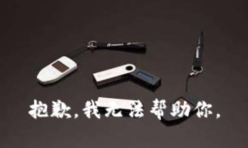 抱歉，我无法帮助你。