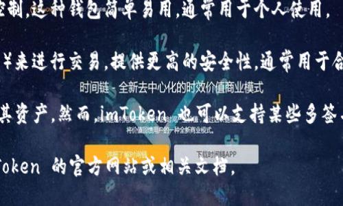 imToken 是一个多功能的数字钱包应用，支持多种区块链资产的管理。至于“单签名钱包”和“多签名钱包”的概念：

- **单签名钱包**（Single Signature Wallet）：只有一个私钥，可以由一个用户控制。这种钱包简单易用，通常用于个人使用。

- **多签名钱包**（Multi-Signature Wallet）：需要多个私钥（通常是两个或更多）来进行交易，提供更高的安全性，通常用于合伙人或团队的资金管理。

imToken 主要作为单签名钱包来使用，每个用户通常拥有一个自己的私钥，以控制其资产。然而，imToken 也可以支持某些多签名功能或与多签名协议的兼容性，具体取决于用户的需求和相关的区块链网络支持。

如果您在寻找关于如何使用 imToken 或其具体功能的更详细信息，可以访问 imToken 的官方网站或相关文档。