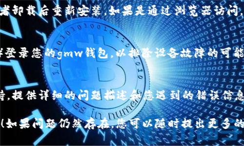 关于“gmw区块链钱包上不去了”的问题，建议您尝试以下几个步骤来排查和解决问题：

### 1. 网络连接问题
首先，检查您的网络连接。确保您的互联网连接正常工作，比如尝试访问其他网站或平台。如果网络不稳定，您应该重启路由器或更换网络连接方式。

### 2. 服务器故障
有时候，区块链钱包的服务器可能会发生故障。您可以访问相关的社交媒体平台或论坛，查看其他用户是否也遇到类似的问题。如果是服务器问题，只需耐心等待，通常很快就会恢复。

### 3. App或浏览器问题
如果您是通过手机应用程序访问gmw钱包，尝试更新到最新版本，或者卸载后重新安装。如果是通过浏览器访问，请清除浏览器缓存，或尝试使用不同的浏览器来访问该网站。

### 4. 尝试使用不同设备
有时候是特定设备的问题。尝试在不同的设备上（如PC、手机、平板等）登录您的gmw钱包，以排除设备故障的可能性。

### 5. 客服支持
如果以上方法都无法解决问题，建议您直接联系gmw钱包的客服支持。提供详细的问题描述和您遇到的错误信息，这样他们可以更有效地帮助您解决问题。

希望这些建议能帮助您尽快解决“gmw区块链钱包上不去了”的问题！如果问题仍然存在，您可以随时提出更多的问题。