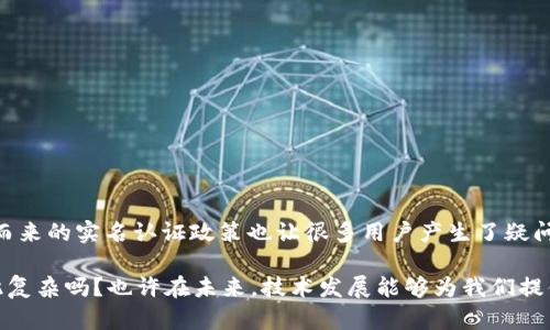 关于IM钱包是否需要实名的问题，其实涉及到几个方面的考量，包括法律法规、平台政策以及用户的个人选择。让我们来深入探讨这个话题。

法律法规背景
在很多国家和地区，为了防止洗钱、诈骗等金融犯罪行为，政府对数字货币和电子支付平台实施了严格的监管。这意味着这些平台往往需要遵循“了解你的客户”（KYC）政策。这不仅包括需要收集用户的个人信息，还有可能要求用户进行身份验证，以确保交易的合法性和安全性。

IM钱包的政策
IM钱包作为一个数字钱包应用，通常会基于其所在国家或地区的法律法规来决定是否需要实名制。比如，在一些对金融交易监管较为宽松的地区，用户可能不需要提供真实身份信息就可以使用钱包。然而，在许多其他地区，特别是那些对加密货币监管比较严格的地方，实名制便成了常态。

实名制的优缺点
那么，实名制的引入究竟是利是弊呢？
ul
    listrong优点：/strong通过实名制，用户的交易安全性得以提高，平台的信用度也相应增加。用户可以更放心地进行大额交易，而不必担心身份被恶意使用。/li
    listrong缺点：/strong另外，实名制的实施有时候会让用户感到隐私受到侵犯，特别是在一些对个人信息保护尚不完善的地区。有人可能会因此选择不再使用这个平台，转而寻找一些不需要实名制的替代方案。/li
/ul

如何进行实名制认证
如果你决定使用IM钱包并且需要完成实名制认证，过程通常不会太复杂。一般来说，你需要提供以下信息和文件：
ul
    li身份证明（如身份证、护照等）/li
    li居住证明（如水电账单、银行对账单等）/li
    li自拍照以确认身份/li
/ul
你只需要在IM钱包的应用内提交这些信息，通常会在几个工作日内审核完毕。

用户体验与反馈
在使用IM钱包的过程中，用户的体验常常是一个重要的参考。在实名认证的流程中，平台的执行效率和用户隐私保护措施往往成为用户关注的焦点。
根据一些用户的反馈，有部分人表示，实名制的实施确实让他们的交易更加安心，尤其是在进行大额交易时。然而，另一些用户则担心个人信息的泄露，这使得他们在填写个人信息时极为谨慎。

如何保护个人信息
如果你在使用IM钱包或任何需要实名认证的服务时有隐私顾虑，可以考虑采取以下几点保护措施：
ul
    li选择信誉好的平台进行注册，比如IM钱包。查看其是否有完善的信息保护政策和透明的用户协议。/li
    li在填写个人信息时，确保是在安全的网络环境中进行，尽量避免在公共Wi-Fi下进行此操作。/li
    li定期查看你的账户安全设置，检查是否有异常登录记录，及时更新密码。/li
/ul

结语
随着数字货币和电子支付行业的迅速发展，IM钱包等数字钱包应用的兴起，为我们的生活提供了极大的便利。然而，伴随而来的实名认证政策也让很多用户产生了疑问和顾虑。了解这些政策的背景以及如何应对，能够帮助我们更好地使用这些数字产品，同时维护个人隐私和安全。

最后，不论是否选择进行实名制，重要的是要保持警惕，持续关注相关政策的变化，做出最适合自己的选择…这...真的如此复杂吗？也许在未来，技术发展能够为我们提供更好的解决方案，使得个人隐私与金融安全之间的平衡变得更加完美。