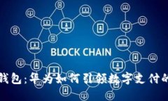 华为数字钱包：华为如何引领数字支付的未来潮