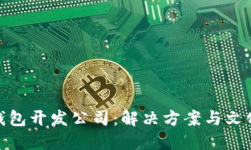选择最佳区块链钱包开发公司：解决方案与文化适配的完美结合