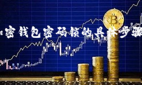 在这里，我可以为你提供关于如何给钱包加密码锁的详细流程和建议。通常，加密钱包密码锁的具体步骤可能会根据你使用的钱包软件或硬件设备有所不同。以下是一个通用的指南：

### 如何为你的电子钱包加上安全密码锁