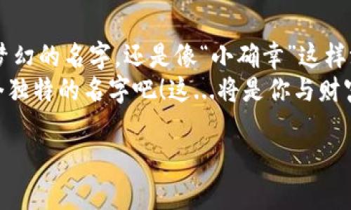   “数字钱包，女神的财富守护者：用这些名字提升你的潮流感！” / 

 guanjianci 数字钱包, 女生名字, 时尚, 财富管理 /guanjianci 

一、数字钱包的兴起：女生的财富新时代
在这个快速发展的数字时代，越来越多的女生开始关注自己的财富管理，其中，数字钱包作为一种便捷的金融工具，正逐渐成为她们日常生活的一部分。你有没有想过，为什么一个简单的数字钱包在女生手中，竟能变得如此独特和时尚？这...真的是太神奇了。
数字钱包不仅仅是存储资金的工具，它更是展示个性与品味的载体。选择一个合适的名字，不仅能让钱包更具认可度，还能让使用者感到骄傲与自信。那么，如何为数字钱包取名才能与时尚潮流相结合呢？让我们共同探索吧！

二、如何选择一个符合潮流的名字
在为数字钱包取名字时，首先要考虑目标市场的文化背景以及流行元素。比如，现在的年轻人对潮流文化、创造性的名字以及富有个性的形象有着极高的要求。选择一个时尚的名字，能够让她们在使用数字钱包时倍感自信。
比如，名字可以是女性化的，像“梦萍”，这种名字便能传达一种温柔与优雅的气质；再比如，可以选择一些有趣的流行词汇，如“钱兔子”，这不仅吸引眼球，还能让人到满满的财富和幸福。这样的名字使人觉得，不仅仅是统计数字，更是一种生活态度和价值观的表达。

三、几种遵循流行趋势的女孩名字
以下是一些与时下流行文化结合较紧密的名字，你可以从中获取灵感：

ul
  li1. 梦游者：带有一种飘逸而神秘的气质，仿佛她的财富也化作了梦境中的一段旅程。/li
  li2. 小确幸：这来自于一种幸福感，代表着她对生活的热爱和对小财富的珍视。/li
  li3. 钱妃：在古代，妃子代表着尊贵与富有，这个名字别有一番风味。/li
  li4. 盈盈：这个名字字意充满了财源滚滚的含义，寓意着财富的聚集。/li
/ul

这些名字都能唤起情感与文化的共鸣，更可以在年轻人中引发共鸣。而且，这些名字不仅仅只是登录时的一个代号，更像是一种身份的象征——它们潜移默化地提升了使用者的自信心。

四、名字背后的文化内涵
数字钱包的名字不仅仅是好听，还是一种文化的传递。比如“梦游者”这个名字，不禁让人起刘若英的那首经典歌曲，让人觉得有一股“我要追逐自己的梦想”的力量。而“小确幸”这个名字，则源自于村上春树的文学作品，反映出对生活细节的珍视和追求。这些名字都有着深厚的文化底蕴，让人在使用时倍感亲切。

五、未来的发展：数字钱包的新趋势
随着科技与时尚的不断融合，数字钱包的未来会是什么样呢？我想，可能会有更多与个性相结合的设计，让用户在使用时更加愉悦。而且，随着区块链和AI技术的发展，我们或许会看到数字钱包不断演变出新功能，甚至是根据用户的行为和喜好来推荐钱包名字。
在这样的背景下，女生们在选择数字钱包时，不仅要追求名称的吸引力，更要关注其背后所代表的文化与故事。毕竟，数字钱包不仅是管理财富的工具，更是一次对自我价值观和生活态度的表达。而这一表达…无疑将伴随着女生们的成长与蜕变，变得更为丰富。

六、结语：你的数字钱包，你的故事
总之，数字钱包的名字只是一个开始，它背后承载的却是女生们的态度、目标和梦想。这...真的十分重要！无论是选择一个像“梦游者”这样梦幻的名字，还是像“小确幸”这样温暖的词汇，都蕴含着一种情感上的寄托。
未来，你的数字钱包将不仅仅是一个存储工具，它将成为你生活故事的一个重要组成部分。为了更好地管理财富，不妨为你的数字钱包取个独特的名字吧！这...将是你与财富之间全新的对话！ 

希望这些内容能够激发你的灵感，让我们一起迎接数字钱包带来的新未来吧！