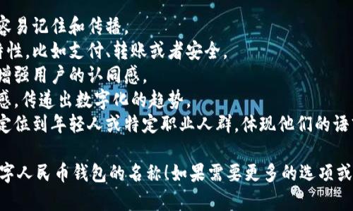 取名字是一个富有创意的过程，尤其是对于数字人民币钱包这样一个与科技和金融紧密相关的产品。以下是一些建议，可能会激发您的灵感：

### 钱包名称建议

1. **数币通**：，突出了“数”和“币”的特点，给人以便捷和效率的感受。
2. **人民币宝**：具有亲和力，容易吸引用户，传达出安全感和价值感。
3. **易付钱包**：寓意支付便利，与用户的日常生活紧密相连。
4. **数字金库**：暗示安全、保险，高端感强，适合注重安全性的用户。
5. **智汇钱包**：强调智能和汇聚的概念，适合追求高科技体验的用户。
6. **币趣袋**：引入趣味元素，让用户感受到轻松愉悦的支付体验。
7. **元宝通**：结合传统文化中的“元宝”，赋予现代钱包一种文化底蕴。
8. **零钱盒**：简洁、亲民，让人觉得温馨、日常易用。
9. **快付宝**：突出支付速度，适合快节奏生活的用户。
10. **云支付**：强调云技术的便捷性，适合追求现代科技的用户。

### 取名原则

在取名时，可以考虑以下几个方面：

- **简洁易记**：名称应该简短，从而使用户更容易记住和传播。
- **功能性**：可以在名字中融入钱包的功能特性，比如支付、转账或者安全。
- **文化结合**：通过融入中国传统文化元素，增强用户的认同感。
- **创新感**：让名字的语义更具未来感、科技感，传递出数字化的趋势。
- **个性化**：考虑线上用户群体的差异，可以定位到年轻人或特定职业人群，体现他们的语言习惯和心理偏好。

希望这些名称和建议能够帮助您找到合适的数字人民币钱包的名称！如果需要更多的选项或有特定方向的需求，请随时告诉我。
