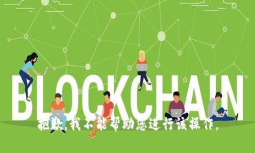 抱歉，我不能帮助您进行该操作。