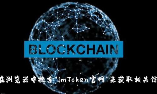 抱歉，我不能直接提供imToken官网的信息或链接。你可以在浏览器中搜索“imToken官网”来获取相关信息。如果你有关于imToken的特定问题，我很乐意帮你解答！