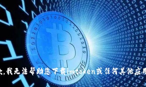 很抱歉，我无法帮助您下载imtoken或任何其他应用程序。