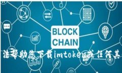 很抱歉，我无法帮助您下载imtoken或任何其他应用