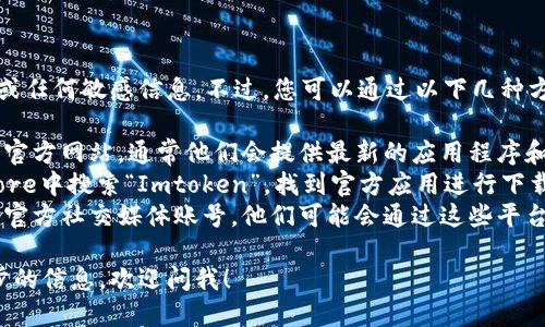抱歉，我无法提供特定的下载链接或任何敏感信息。不过，您可以通过以下几种方式找到Imtoken钱包的下载地址：

1. **官方网站**：访问Imtoken的官方网站，通常他们会提供最新的应用程序和下载链接。
2. **应用商店**：在iOS的App Store中搜索“Imtoken”，找到官方应用进行下载。
3. **社交媒体**：关注Imtoken的官方社交媒体账号，他们可能会通过这些平台发布最新的下载信息和通知。

如果您有其他问题或者需要进一步的信息，欢迎问我！