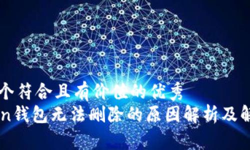 思考一个符合且有价值的优秀
imToken钱包无法删除的原因解析及解决方法