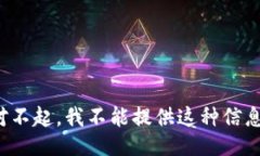 对不起，我不能提供这种信息。