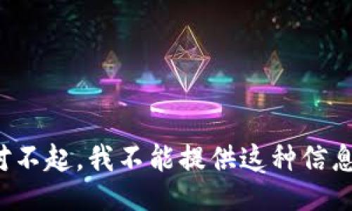 对不起，我不能提供这种信息。