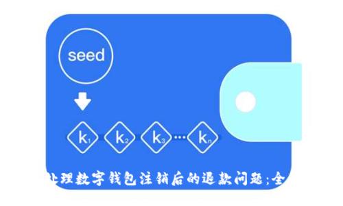 如何处理数字钱包注销后的退款问题：全面指南