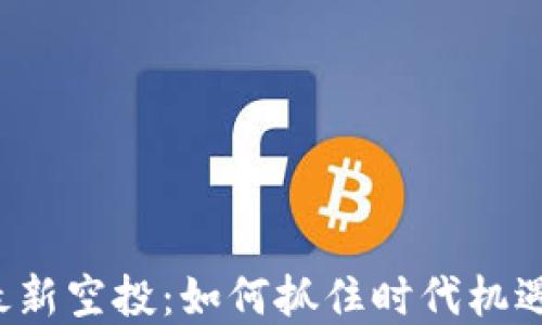 数字货币钱包最新空投:如何抓住时代机遇,获取更多收益