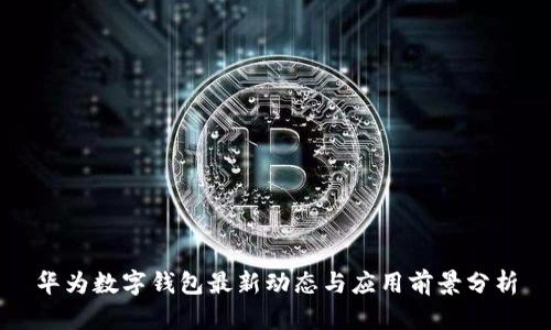 华为数字钱包最新动态与应用前景分析