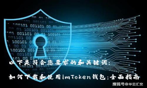 以下是符合您要求的和关键词：

如何下载和使用imToken钱包：全面指南