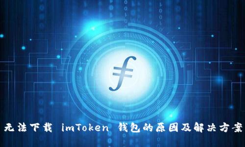 无法下载 imToken 钱包的原因及解决方案