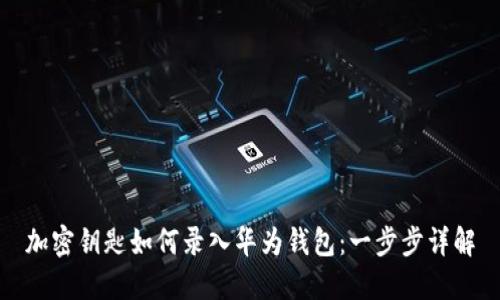 加密钥匙如何录入华为钱包：一步步详解