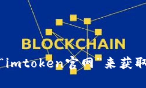 抱歉，我无法提供具体的官网地址。不过，您可以通过搜索引擎查找“imtoken官网”来获取相关信息。如果您有其他问题或者需要更多的信息，欢迎随时询问！