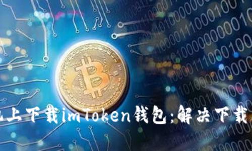 如何在苹果手机上下载imToken钱包：解决下载问题的完整指南
