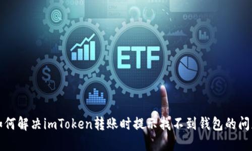 如何解决imToken转账时提示找不到钱包的问题