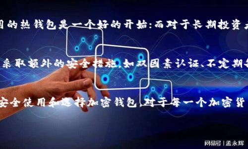 加密钱包在英文中称为“Cryptocurrency Wallet”。这一术语通常用于描述存储和管理加密货币的数字工具或软件。接下来，我将详细介绍这一术语，以及相关的背景和功能。

加密钱包的定义
加密钱包是一个数字工具，用于存储、发送和接收加密货币。与传统的钱包不同，加密钱包并不实际存储货币，而是保留对存储在区块链上的加密货币的访问权限。每一个加密钱包都有一个公钥和一个私钥，公钥相当于账户地址，可以用来接收资金，私钥则是保护资产的秘密钥匙，只有你能使用。

加密钱包的种类
加密钱包主要分为热钱包和冷钱包两大类。热钱包是指在线钱包，通常通过互联网连接，可以随时进行交易，适合日常使用。而冷钱包是离线存储，通常是硬件钱包或纸钱包，适合长期存储和大额资产。

如何选择加密钱包
选择合适的加密钱包需要考虑多个因素，包括安全性、使用方便性、支持的加密货币种类等。对于新手用户来说，选择易于使用的热钱包是一个好的开始；而对于长期投资者而言，冷钱包的安全性更为重要。

加密钱包的安全性
加密货币的安全性主要依赖于私钥的保护。丢失私钥或将其暴露给他人，可能导致资产的永久丢失。因此，使用加密钱包时应采取额外的安全措施，如双因素认证、不定期备份等。

总结
加密钱包在数字货币时代中扮演着至关重要的角色，它不仅仅是存储工具，更是用户管理和交易加密资产的中心。了解如何安全使用和选择加密钱包，对于每一个加密货币用户来说都是非常重要的。

希望这段信息能帮助你更好地理解“加密钱包”的英文说法及其相关知识。