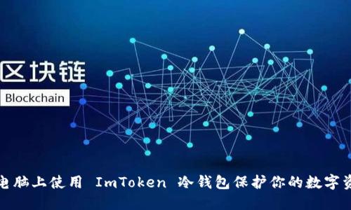 如何在电脑上使用 ImToken 冷钱包保护你的数字资产安全